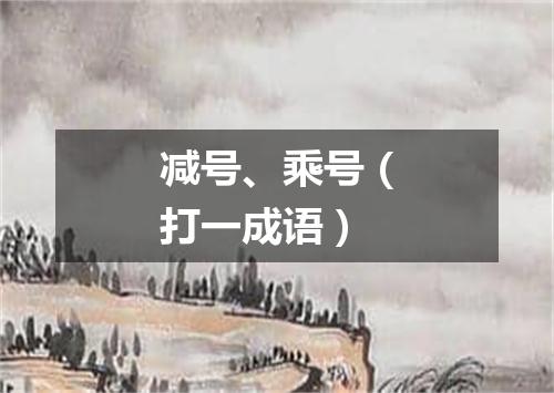 减号、乘号（打一成语）