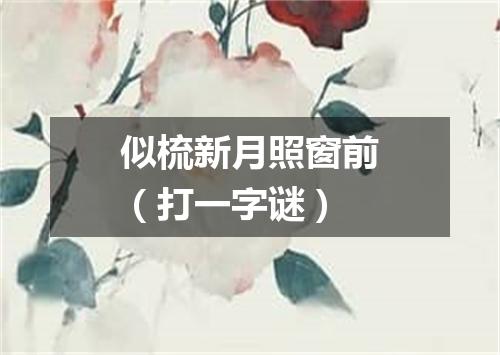 似梳新月照窗前（打一字谜）