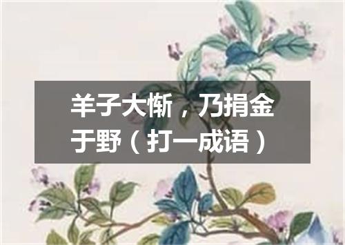 羊子大惭，乃捐金于野（打一成语）