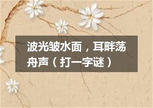 波光皱水面，耳畔荡舟声（打一字谜）
