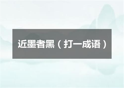近墨者黑（打一成语）