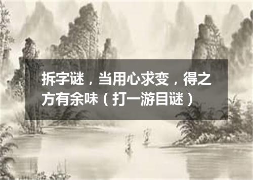 拆字谜，当用心求变，得之方有余味（打一游目谜）