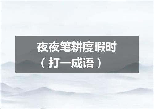 夜夜笔耕度暇时（打一成语）