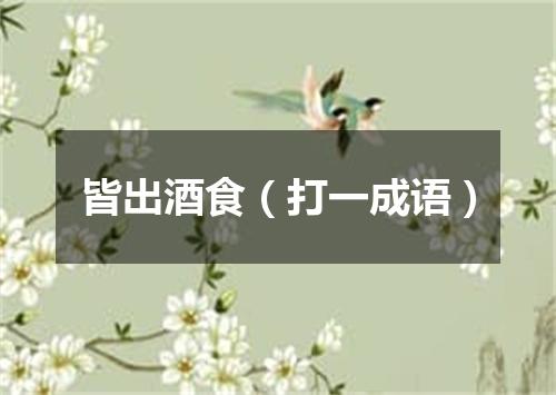 皆出酒食（打一成语）
