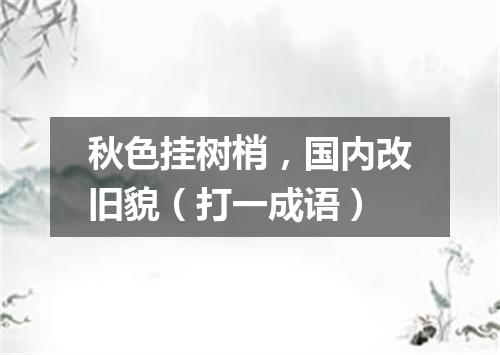 秋色挂树梢，国内改旧貌（打一成语）