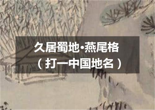 久居蜀地·燕尾格（打一中国地名）