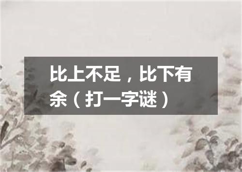 比上不足，比下有余（打一字谜）