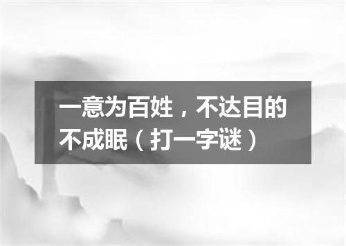 一意为百姓，不达目的不成眠（打一字谜）