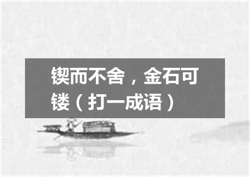 锲而不舍，金石可镂（打一成语）