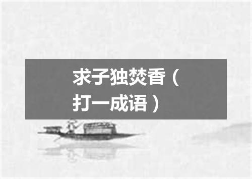 求子独焚香（打一成语）