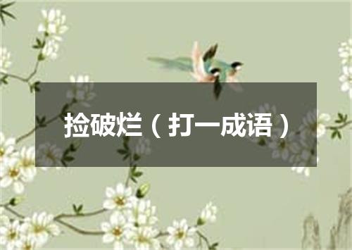 捡破烂（打一成语）