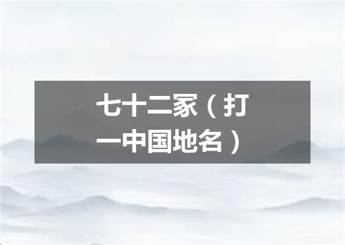 七十二冢（打一中国地名）