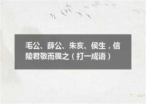 毛公、薛公、朱亥、侯生，信陵君敬而畏之（打一成语）