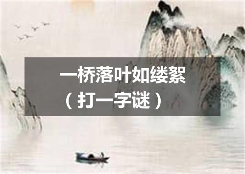 一桥落叶如缕絮（打一字谜）