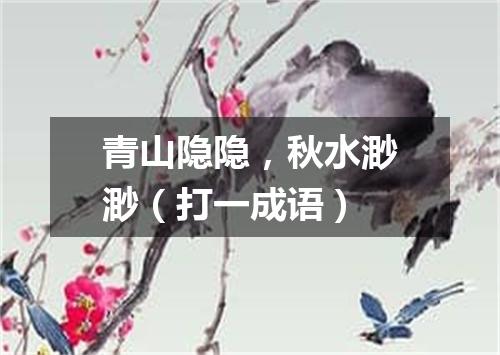 青山隐隐，秋水渺渺（打一成语）