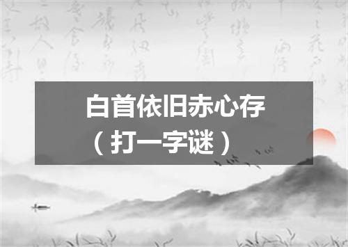 白首依旧赤心存（打一字谜）