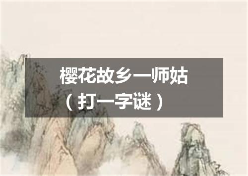 樱花故乡一师姑（打一字谜）