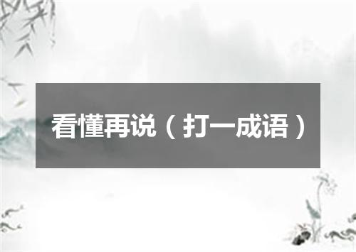 看懂再说（打一成语）