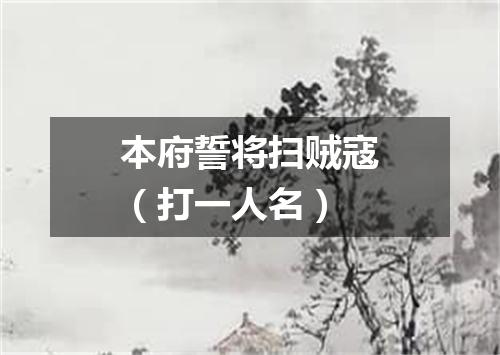 本府誓将扫贼寇（打一人名）