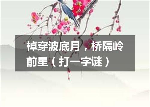 棹穿波底月，桥隔岭前星（打一字谜）