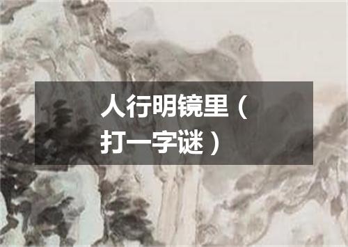 人行明镜里（打一字谜）