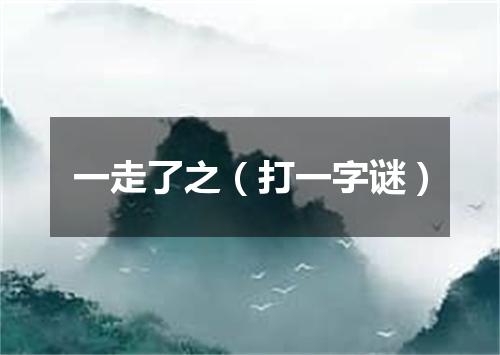 一走了之（打一字谜）
