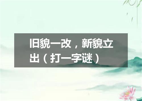 旧貌一改，新貌立出（打一字谜）