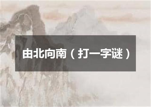 由北向南（打一字谜）