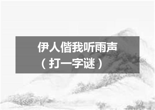 伊人偕我听雨声（打一字谜）