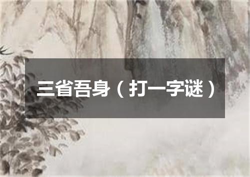 三省吾身（打一字谜）