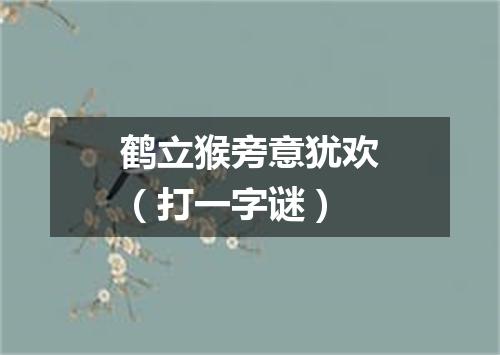 鹤立猴旁意犹欢（打一字谜）