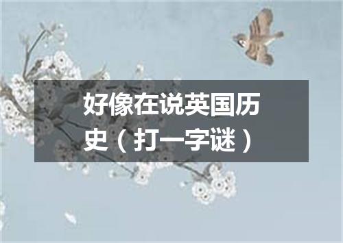 好像在说英国历史（打一字谜）