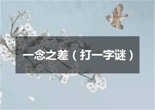 一念之差（打一字谜）