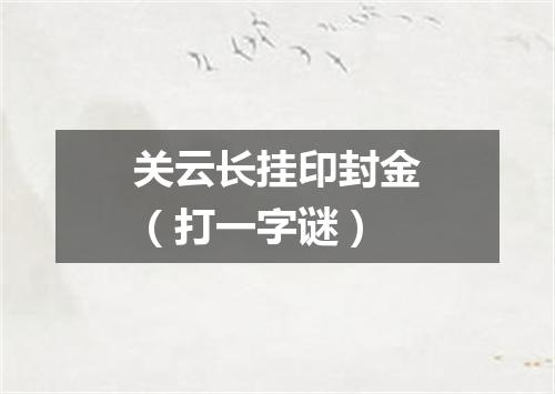 关云长挂印封金（打一字谜）