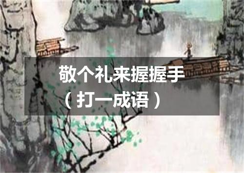 敬个礼来握握手（打一成语）