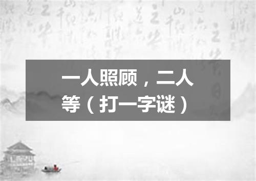一人照顾，二人等（打一字谜）