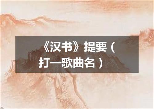 《汉书》提要（打一歌曲名）