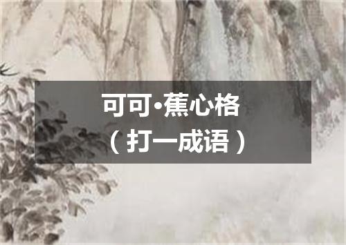 可可·蕉心格（打一成语）