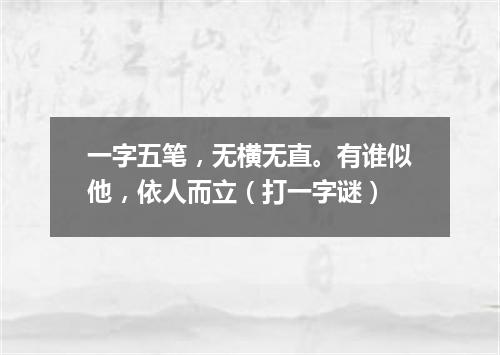一字五笔，无横无直。有谁似他，依人而立（打一字谜）