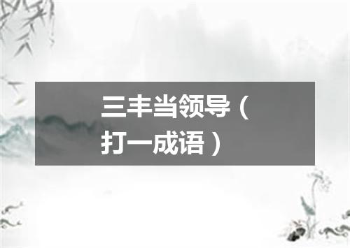 三丰当领导（打一成语）