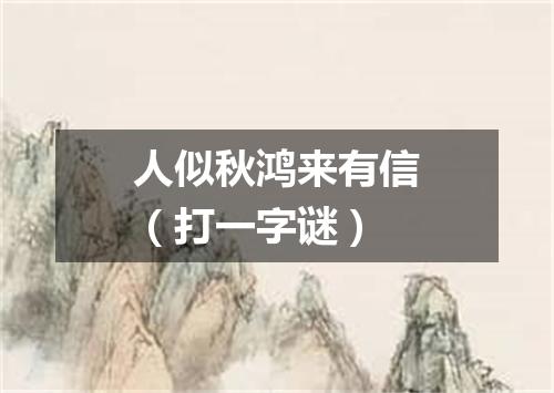 人似秋鸿来有信（打一字谜）