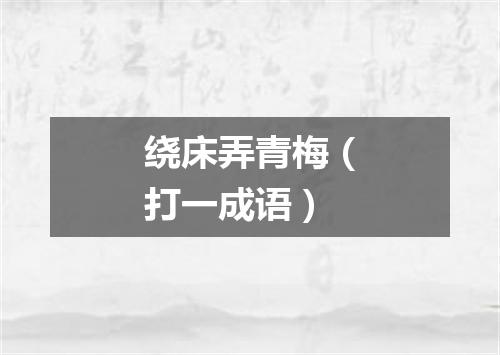 绕床弄青梅（打一成语）