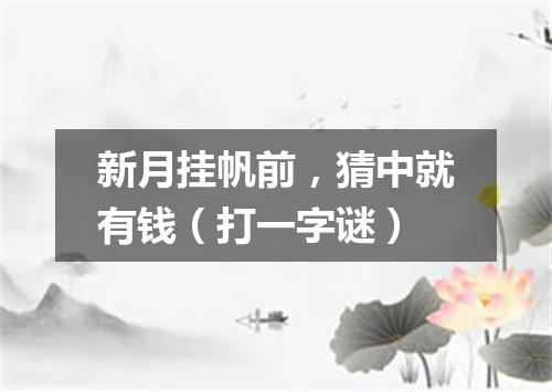 新月挂帆前，猜中就有钱（打一字谜）
