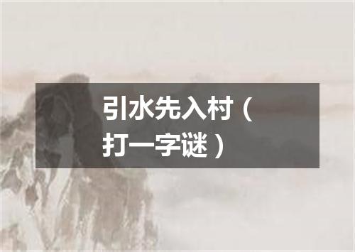 引水先入村（打一字谜）