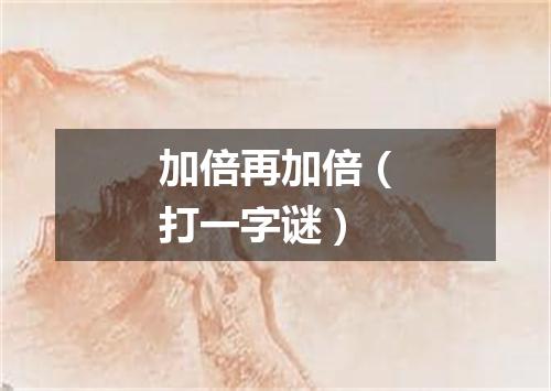 加倍再加倍（打一字谜）