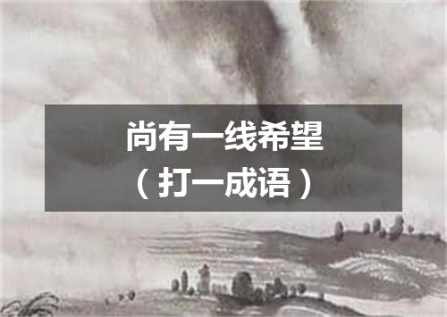 尚有一线希望（打一成语）