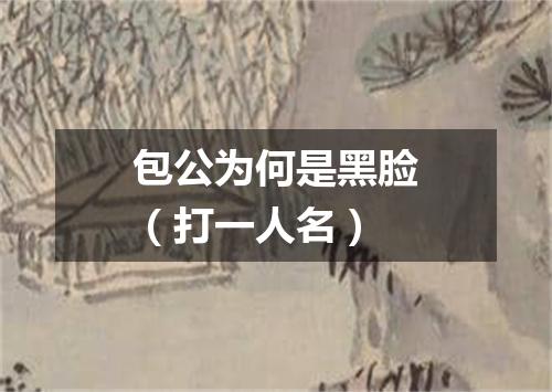 包公为何是黑脸（打一人名）