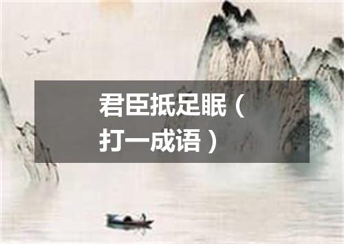 君臣抵足眠（打一成语）