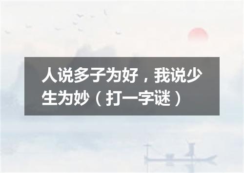 人说多子为好，我说少生为妙（打一字谜）