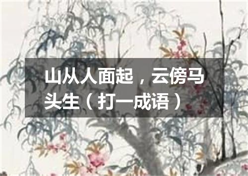 山从人面起，云傍马头生（打一成语）